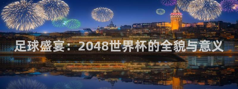 世界杯今日赛程直播：足球盛宴：2048世界杯的全貌与意义