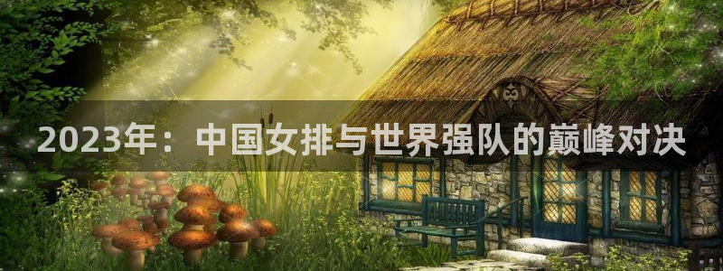世预赛赛程表：2023年：中国女排与世界强队的巅峰对决