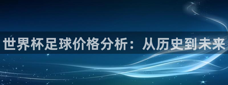 2026足球世界杯赛程：世界杯足球价格分析：从历史到未来