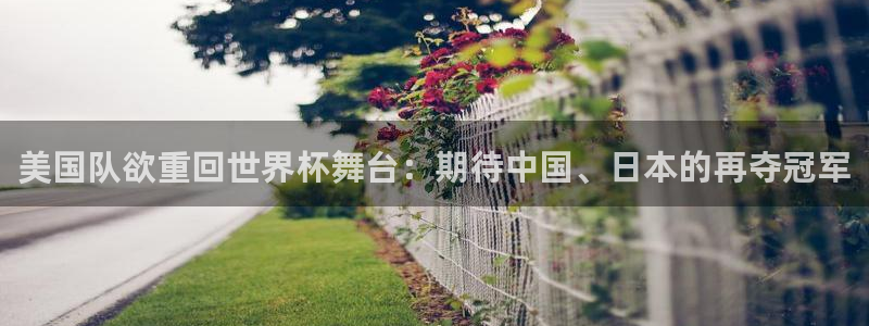 亚洲杯比赛直播：美国队欲重回世界杯舞台：期待中国、日本的再夺冠军